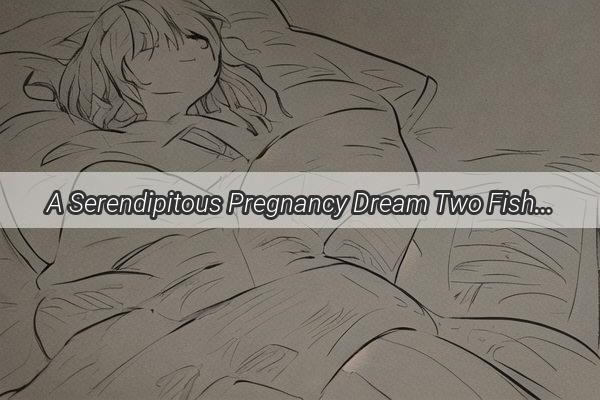 A Serendipitous Pregnancy Dream Two Fish One Message